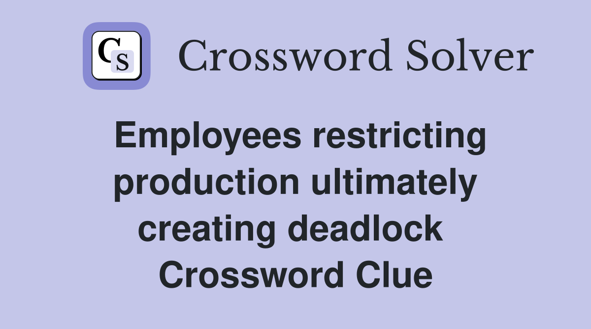 Employees restricting production ultimately creating deadlock  Crossword Clue