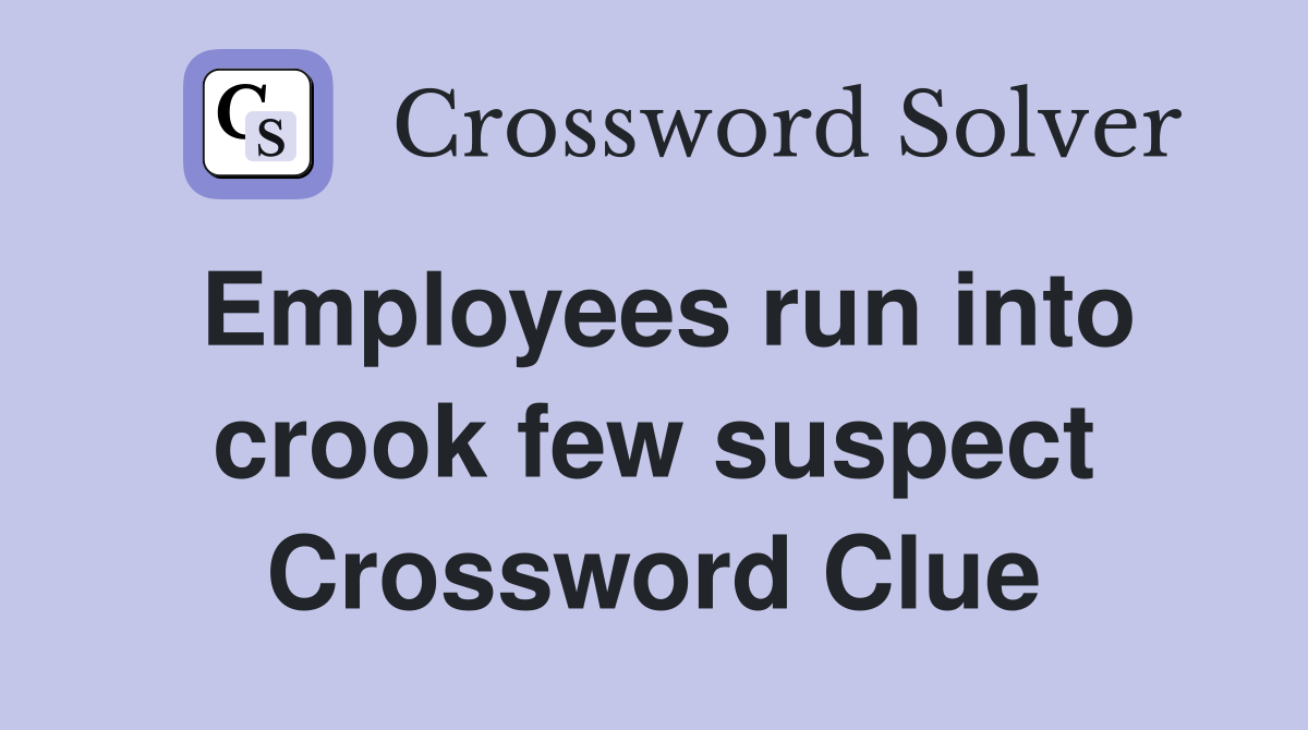Employees run into crook few suspect Crossword Clue