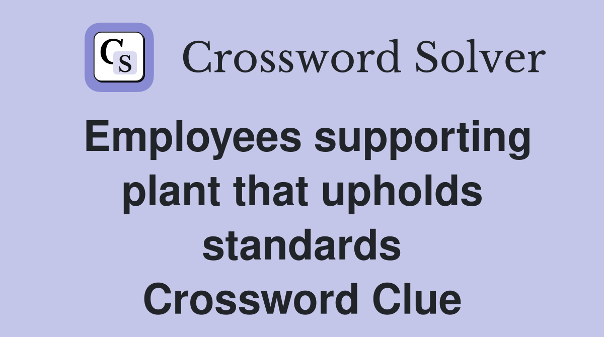 Employees supporting plant that upholds standards Crossword Clue