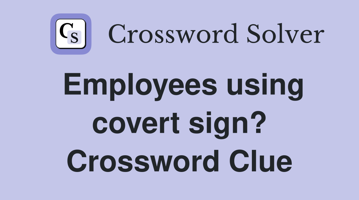 Employees using covert sign? Crossword Clue