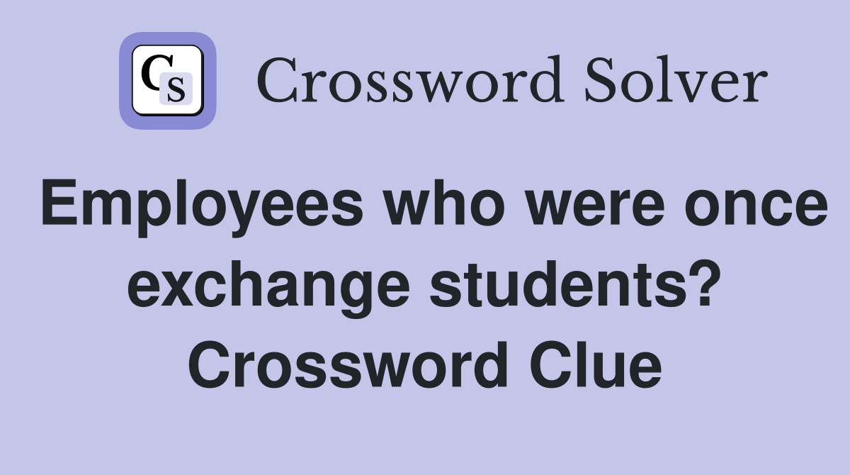 Employees who were once exchange students? Crossword Clue