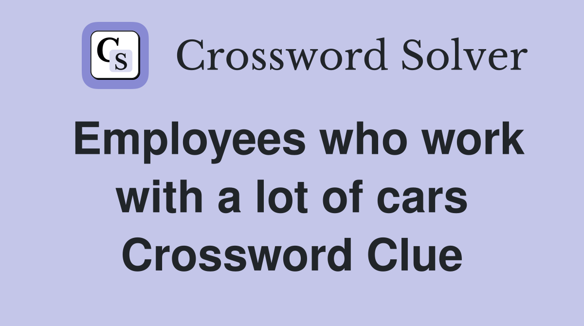 Employees who work with a lot of cars Crossword Clue