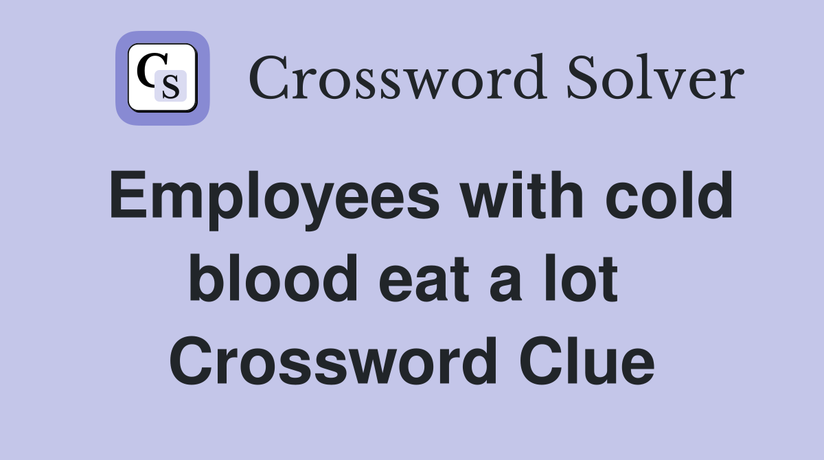 Employees with cold blood eat a lot  Crossword Clue