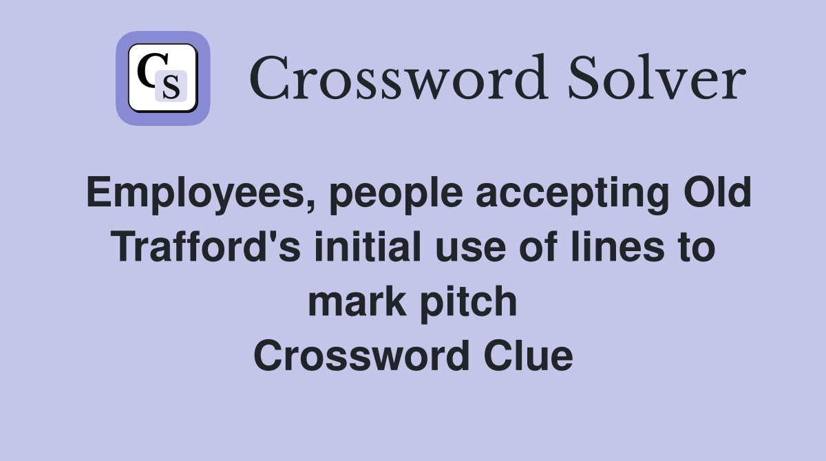 Employees, people accepting Old Trafford's initial use of lines to mark pitch Crossword Clue