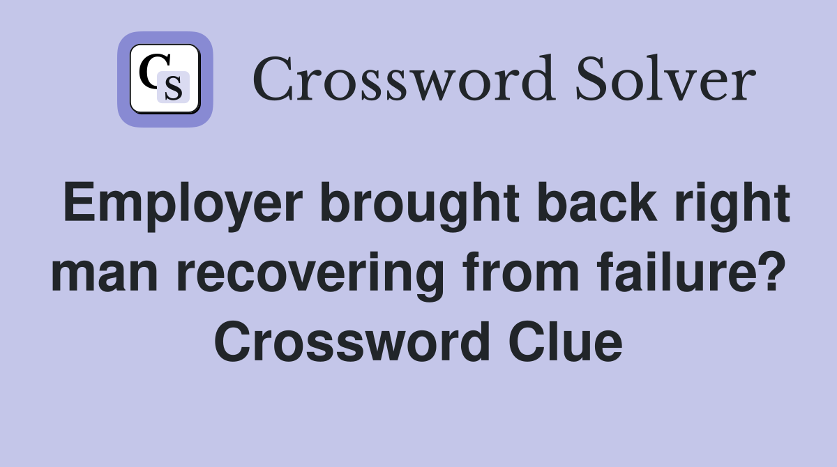 Employer brought back right man recovering from failure? Crossword Clue