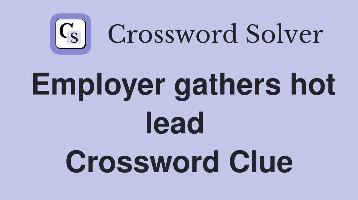 Employer gathers hot lead  Crossword Clue