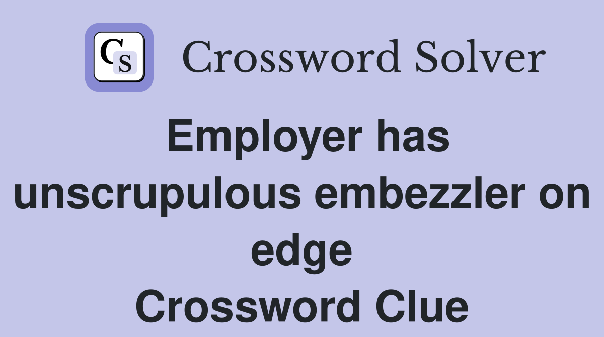 Employer has unscrupulous embezzler on edge Crossword Clue