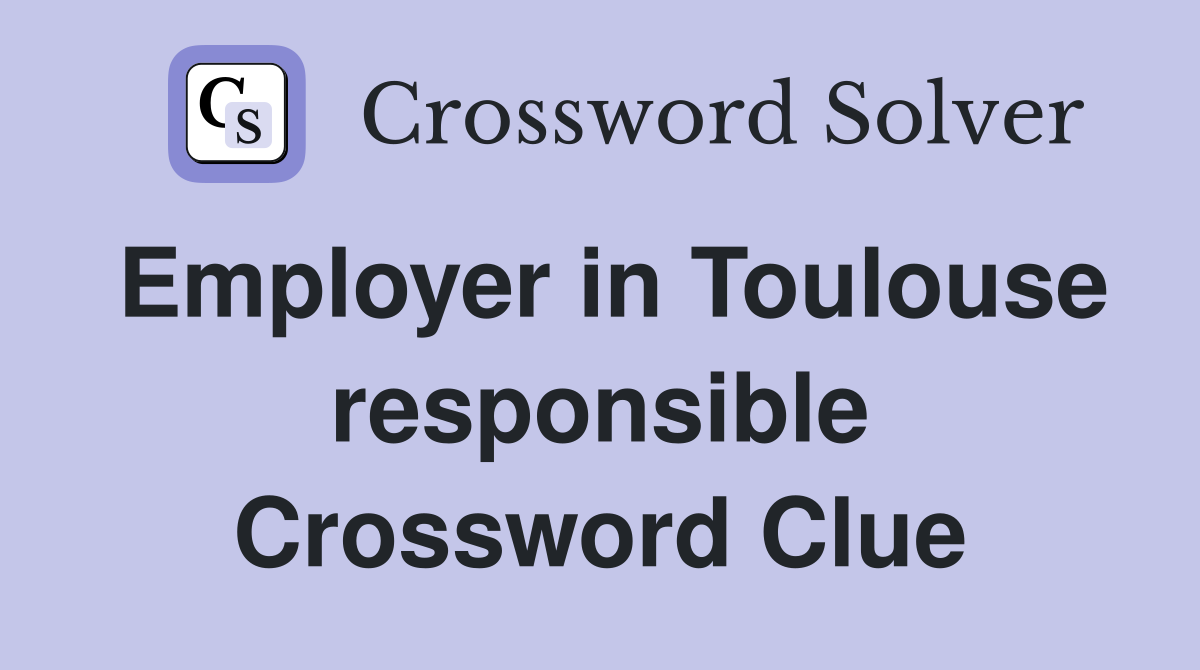 Employer in Toulouse responsible Crossword Clue