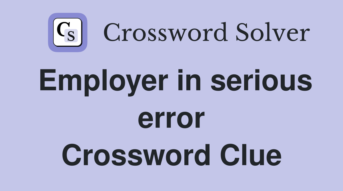 Employer in serious error Crossword Clue