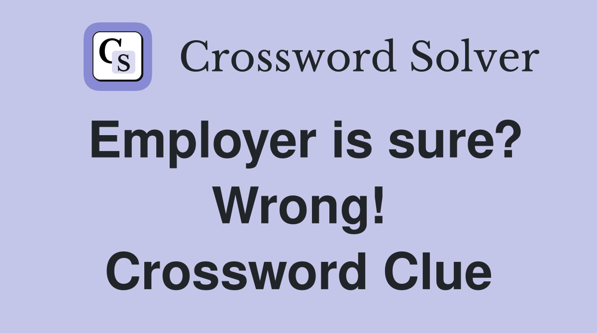 Employer is sure? Wrong! Crossword Clue