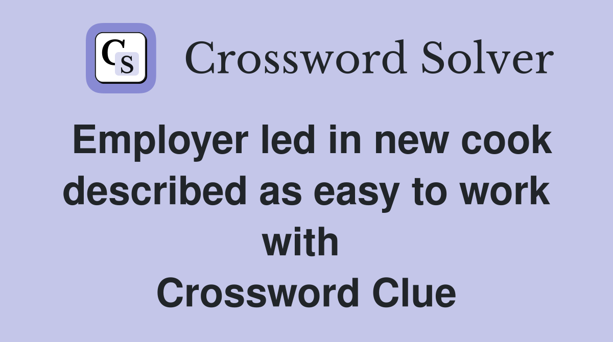 Employer led in new cook described as easy to work with  Crossword Clue
