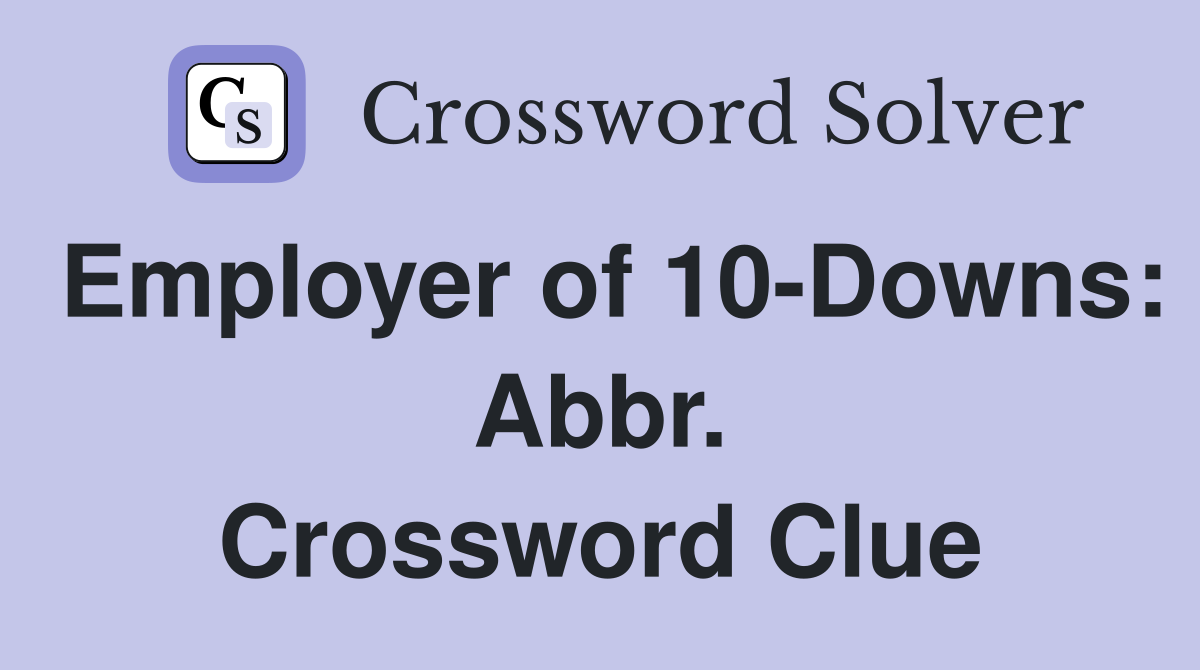 Employer of 10-Downs: Abbr. Crossword Clue