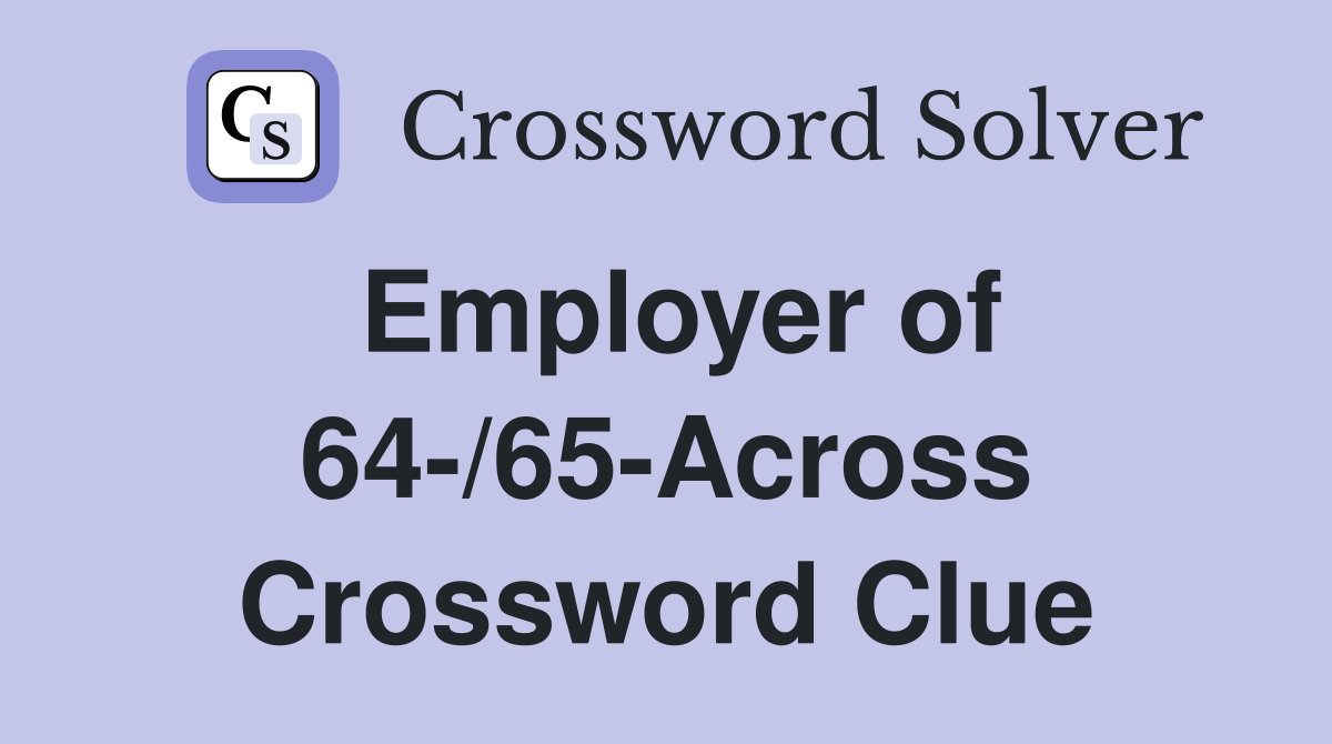 Employer of 64-/65-Across Crossword Clue