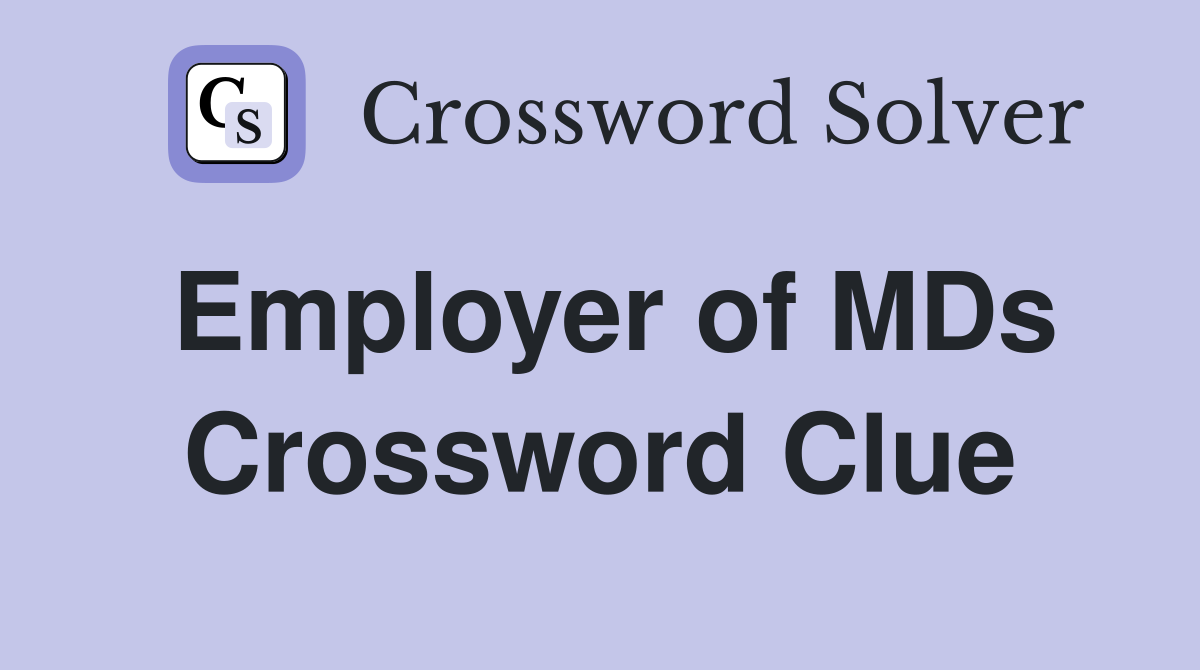 Employer of MDs Crossword Clue