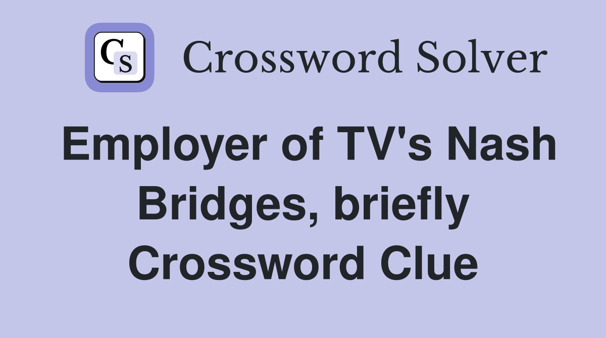 Employer of TV's Nash Bridges, briefly Crossword Clue