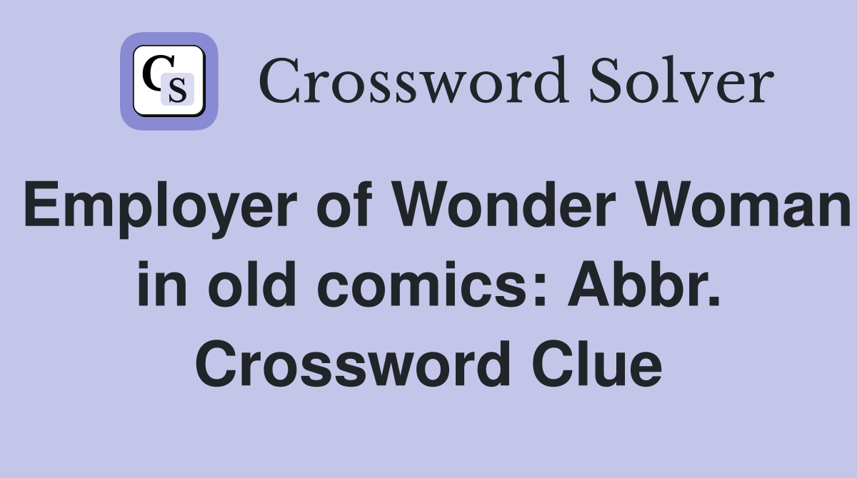 Employer of Wonder Woman in old comics: Abbr. Crossword Clue