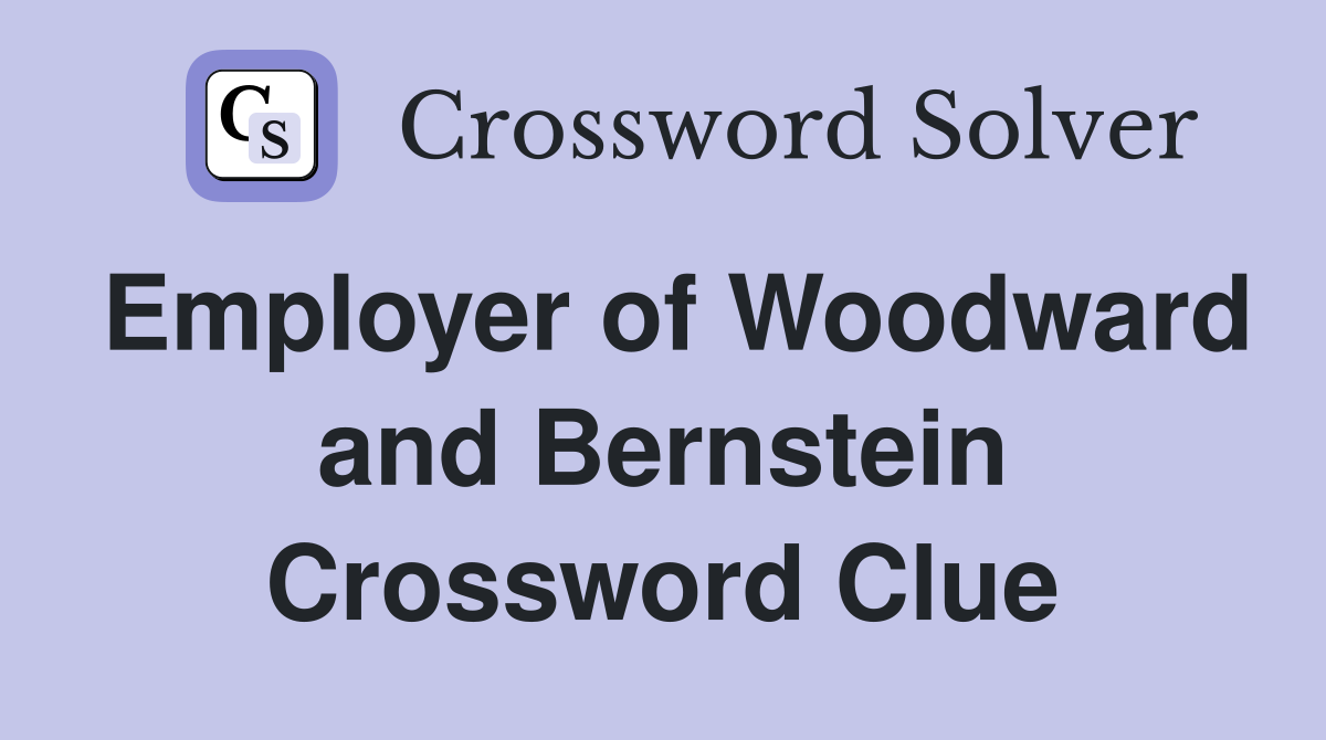Employer of Woodward and Bernstein Crossword Clue