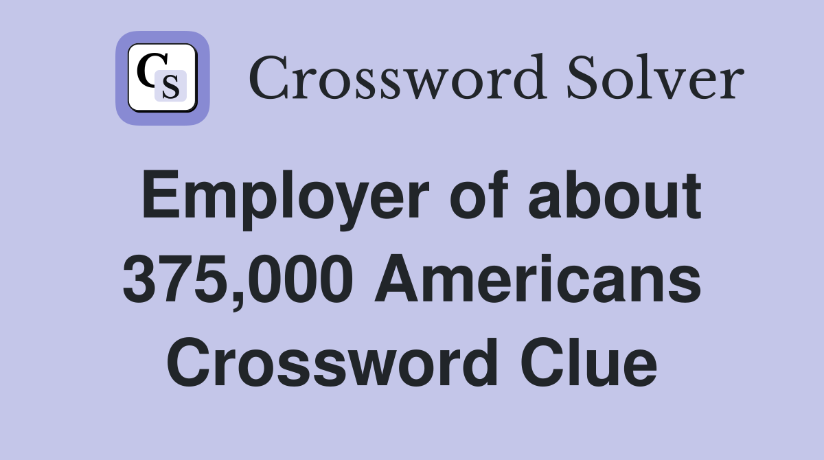 Employer of about 375,000 Americans Crossword Clue