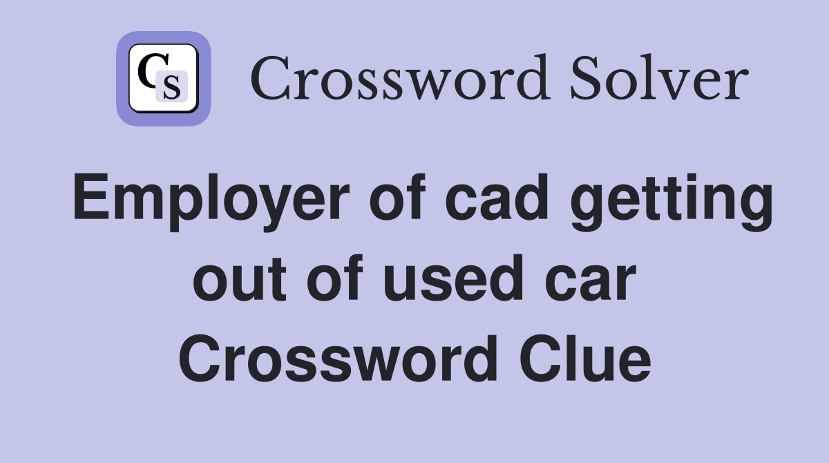 Employer of cad getting out of used car Crossword Clue