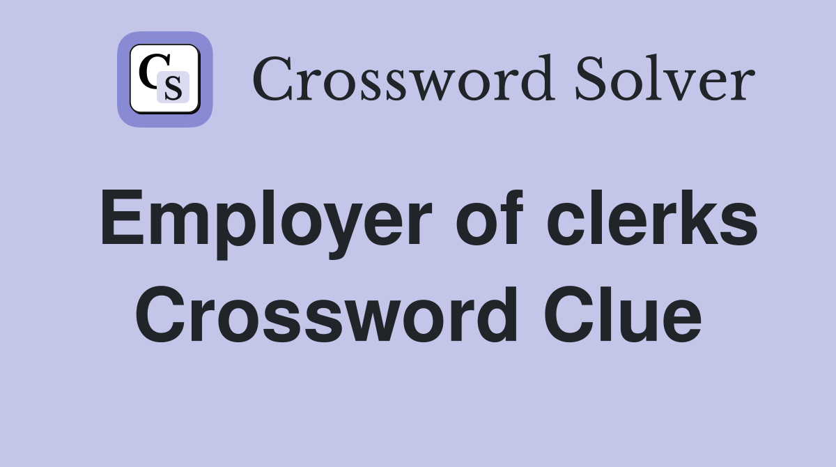 Employer of clerks Crossword Clue