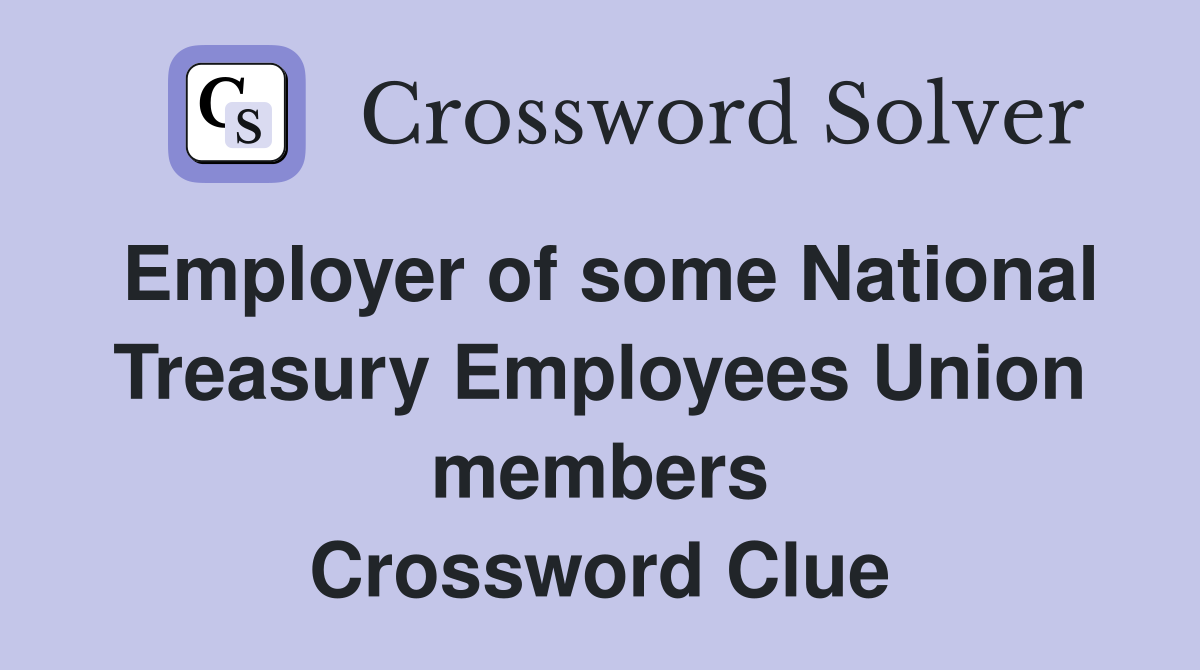 Employer of some National Treasury Employees Union members Crossword Clue