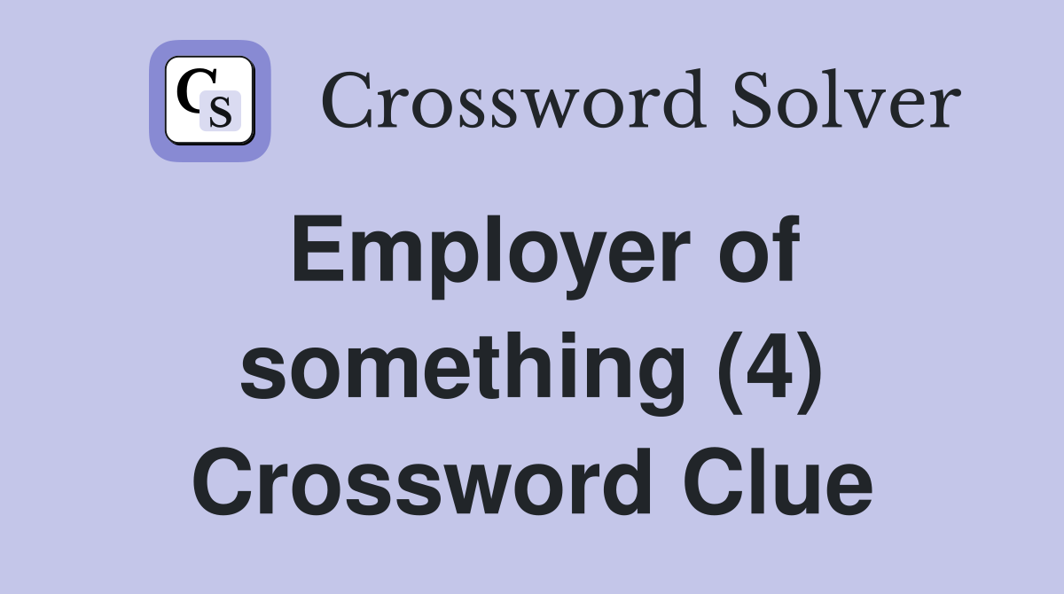 Employer of something (4) Crossword Clue