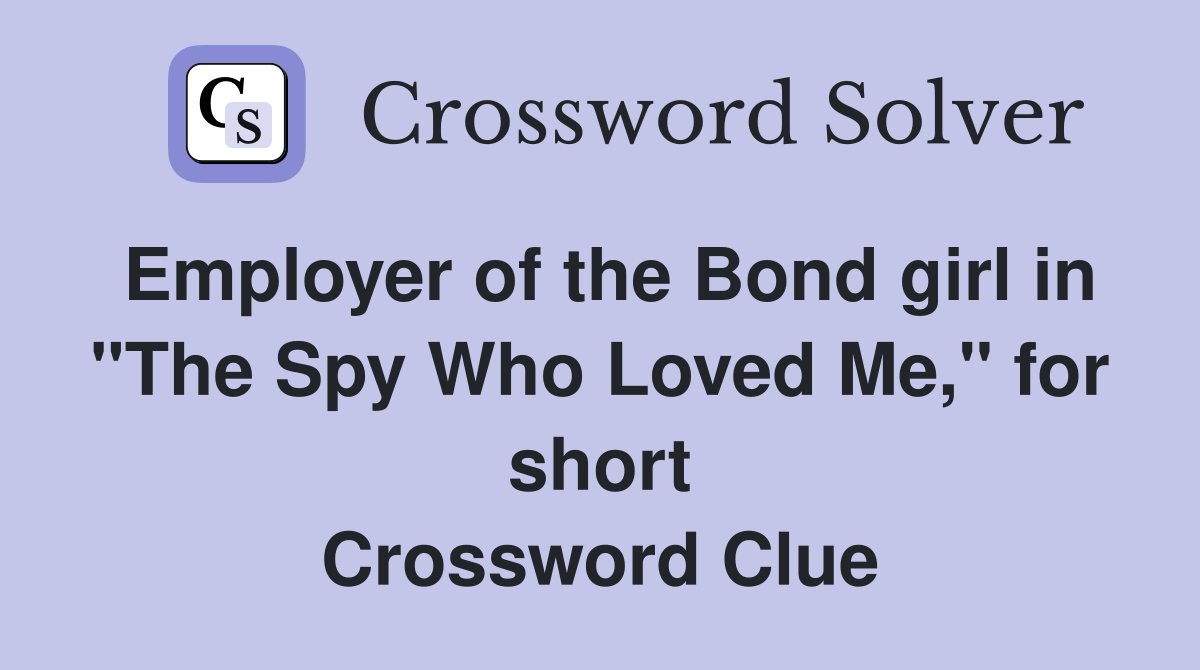 Employer of the Bond girl in "The Spy Who Loved Me," for short Crossword Clue