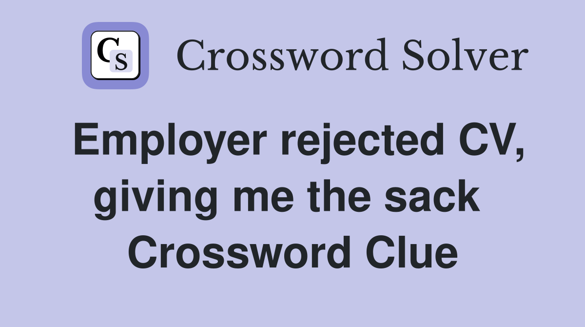 Employer rejected CV, giving me the sack  Crossword Clue