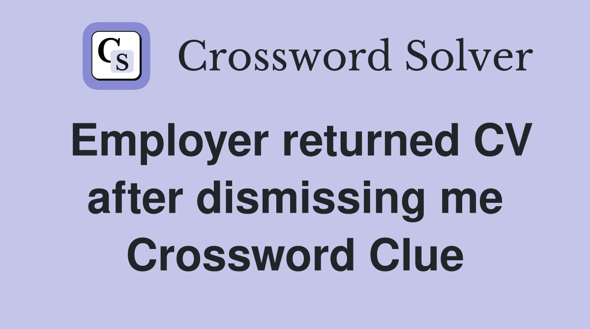 Employer returned CV after dismissing me Crossword Clue