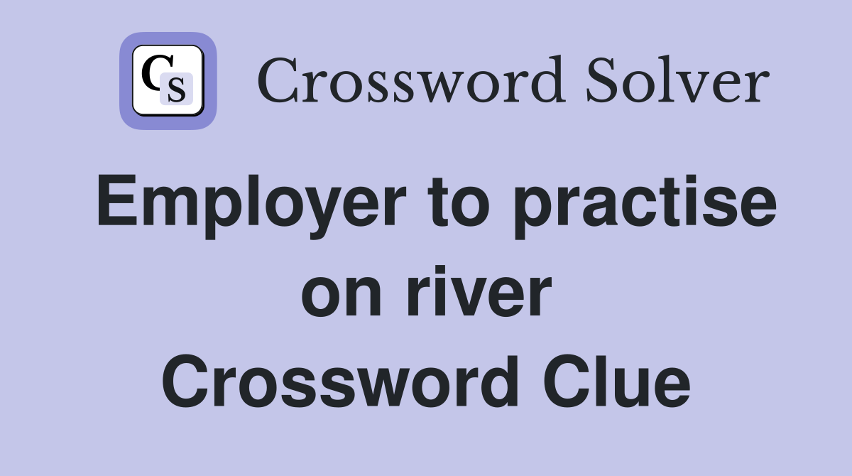 Employer to practise on river Crossword Clue