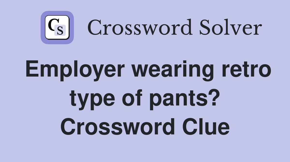 Employer wearing retro type of pants? Crossword Clue