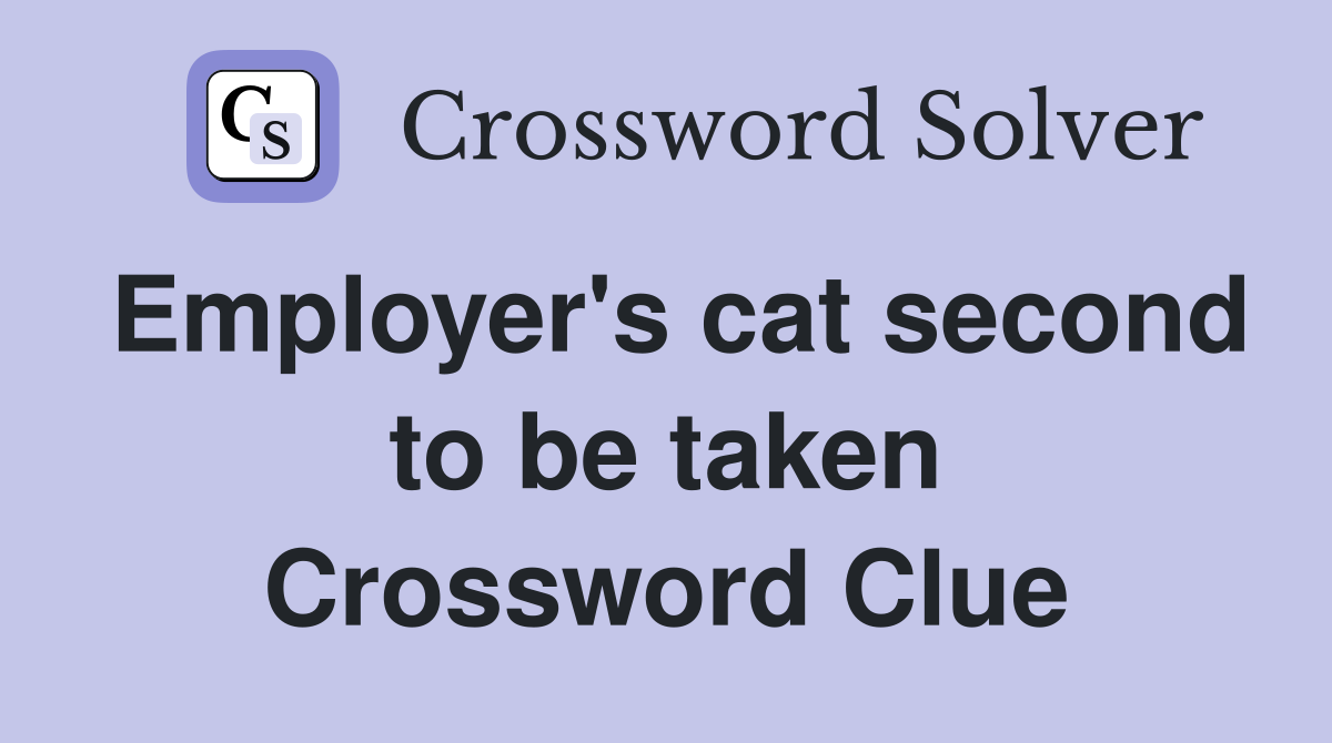 Employer's cat second to be taken Crossword Clue