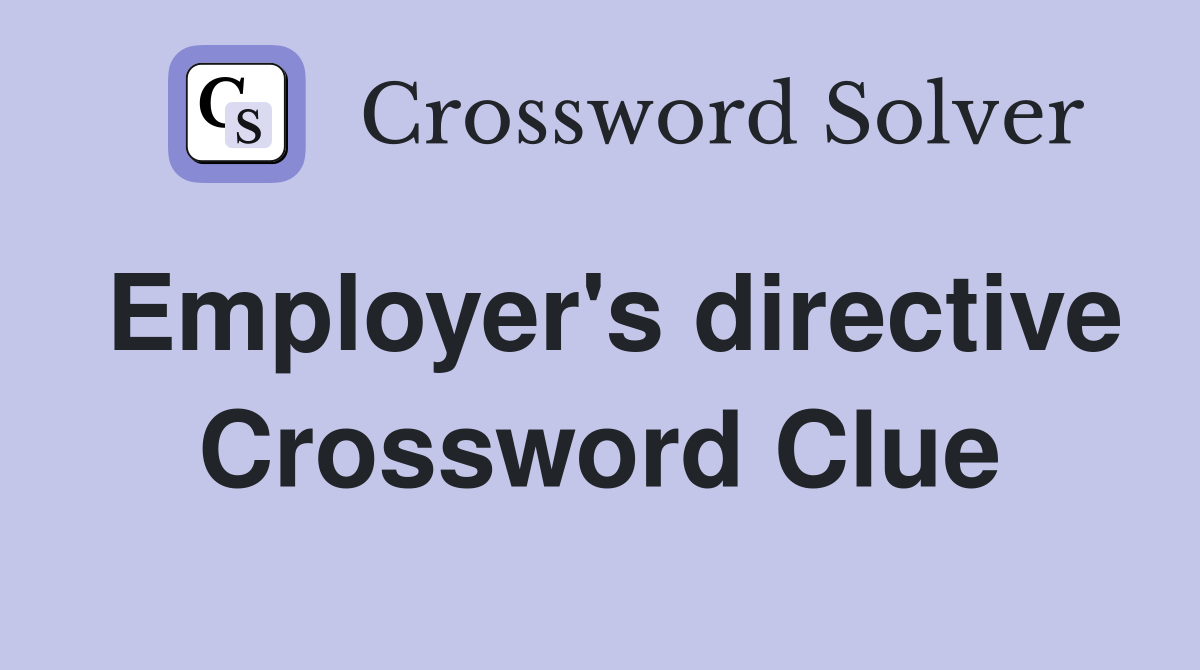 Employer's directive Crossword Clue