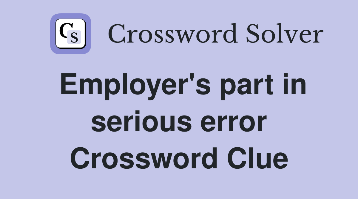 Employer's part in serious error Crossword Clue