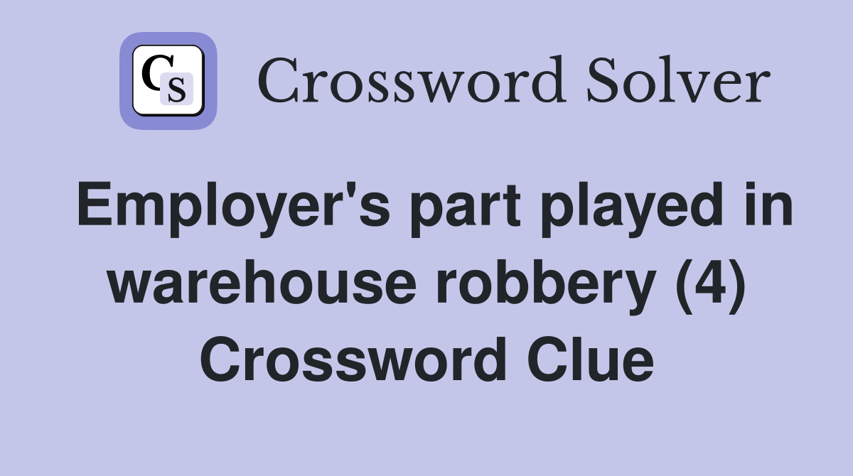 Employer's part played in warehouse robbery (4) Crossword Clue