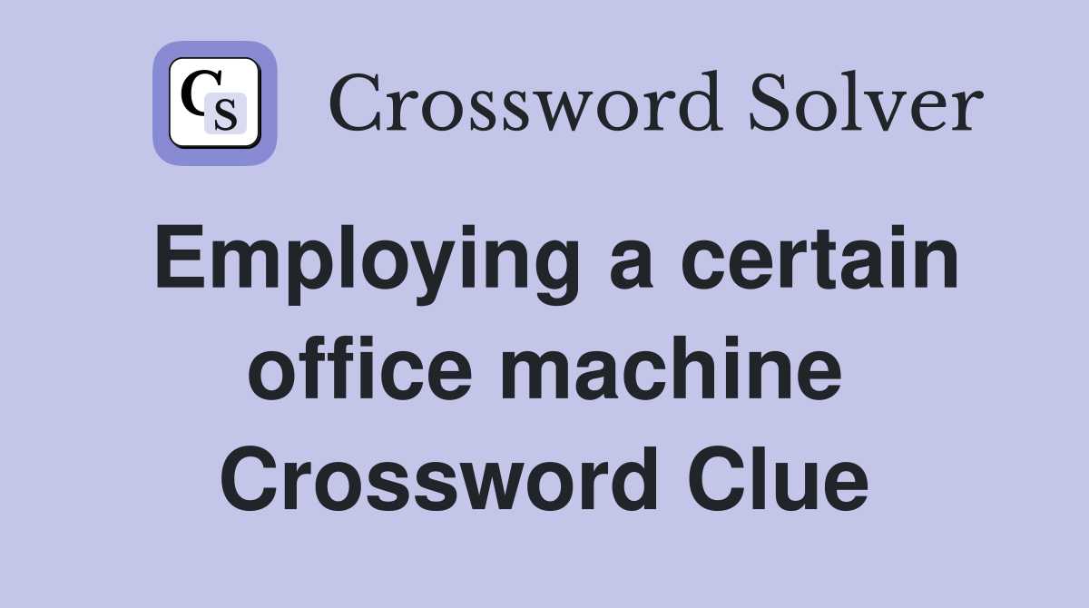 Employing a certain office machine Crossword Clue