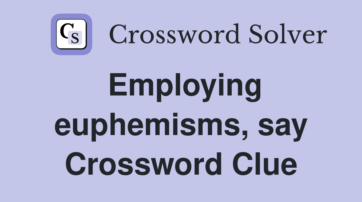 Employing euphemisms, say Crossword Clue