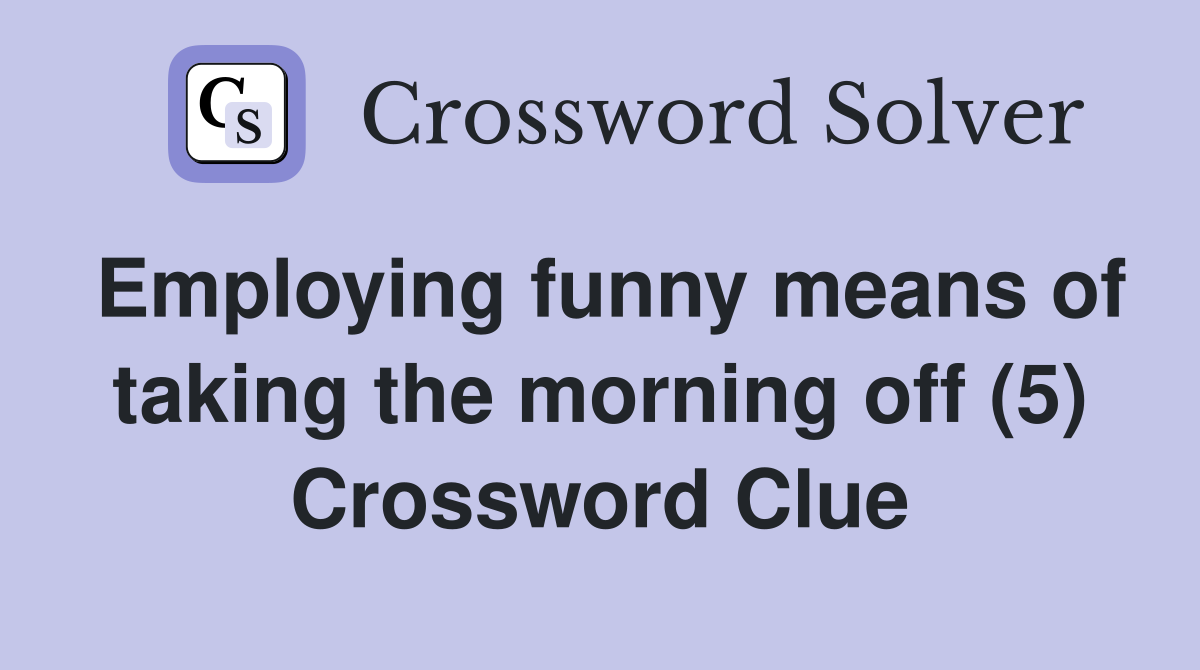 Employing funny means of taking the morning off (5) Crossword Clue