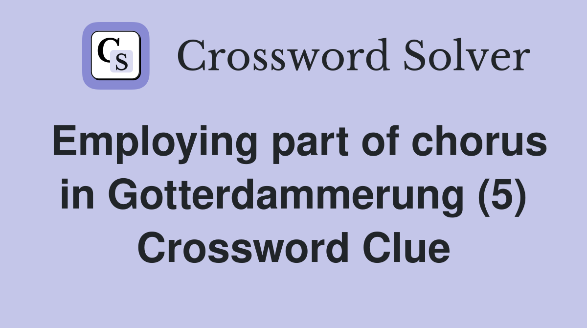Employing part of chorus in Gotterdammerung (5) Crossword Clue