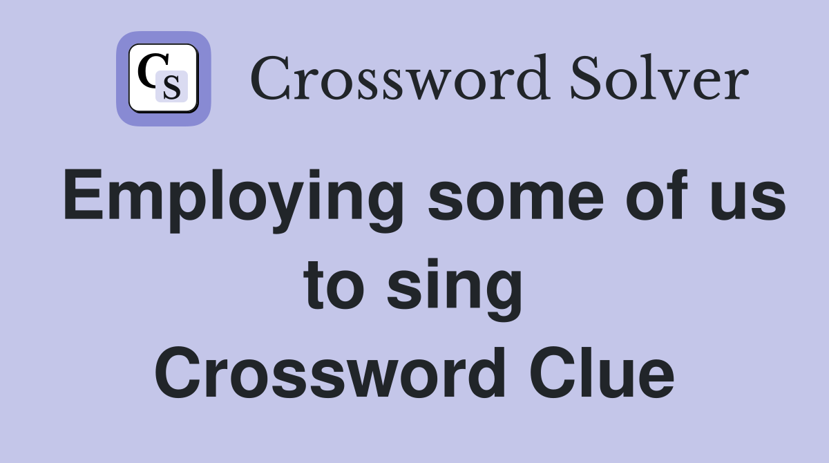 Employing some of us to sing Crossword Clue