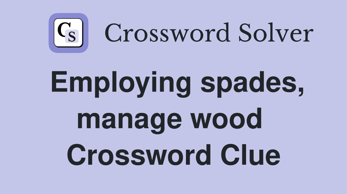 Employing spades, manage wood  Crossword Clue