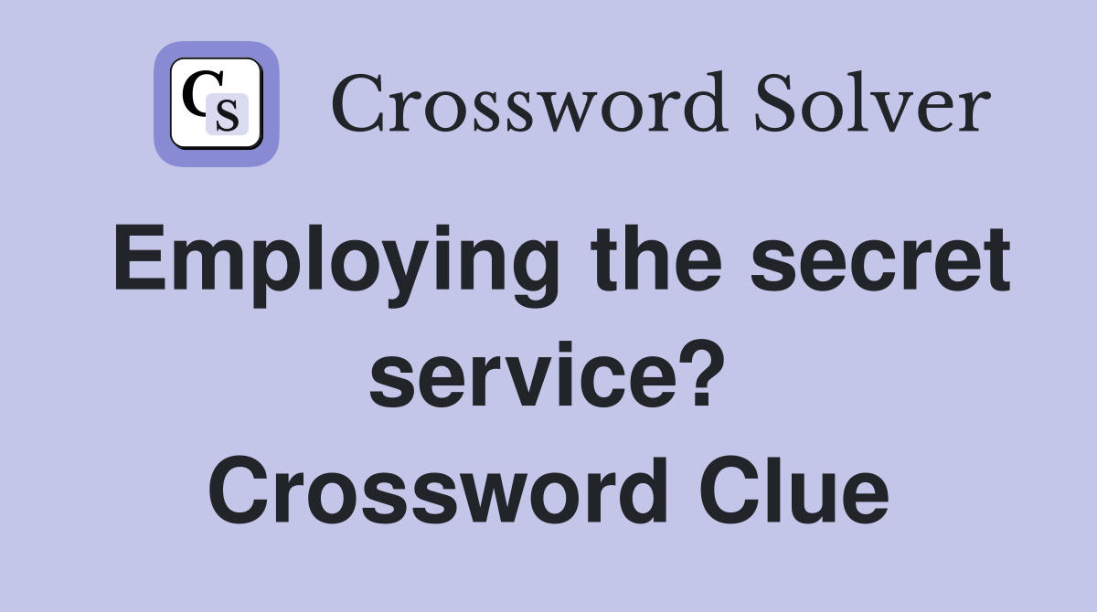 Employing the secret service? Crossword Clue