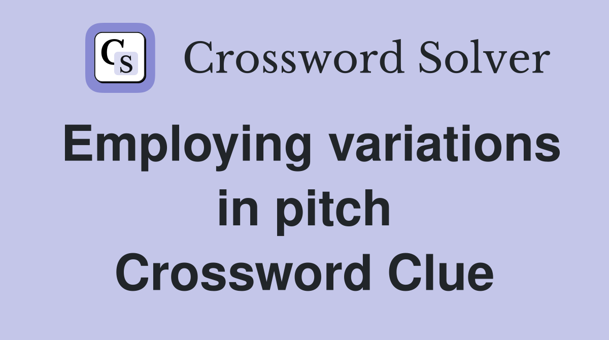 Employing variations in pitch Crossword Clue