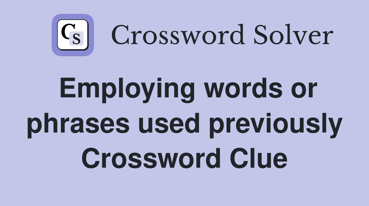 Employing words or phrases used previously Crossword Clue