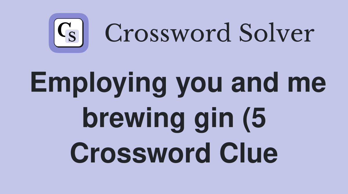 Employing you and me brewing gin (5) Crossword Clue Answers Employing you and me brewing gin (5) Crossword Clue Answers