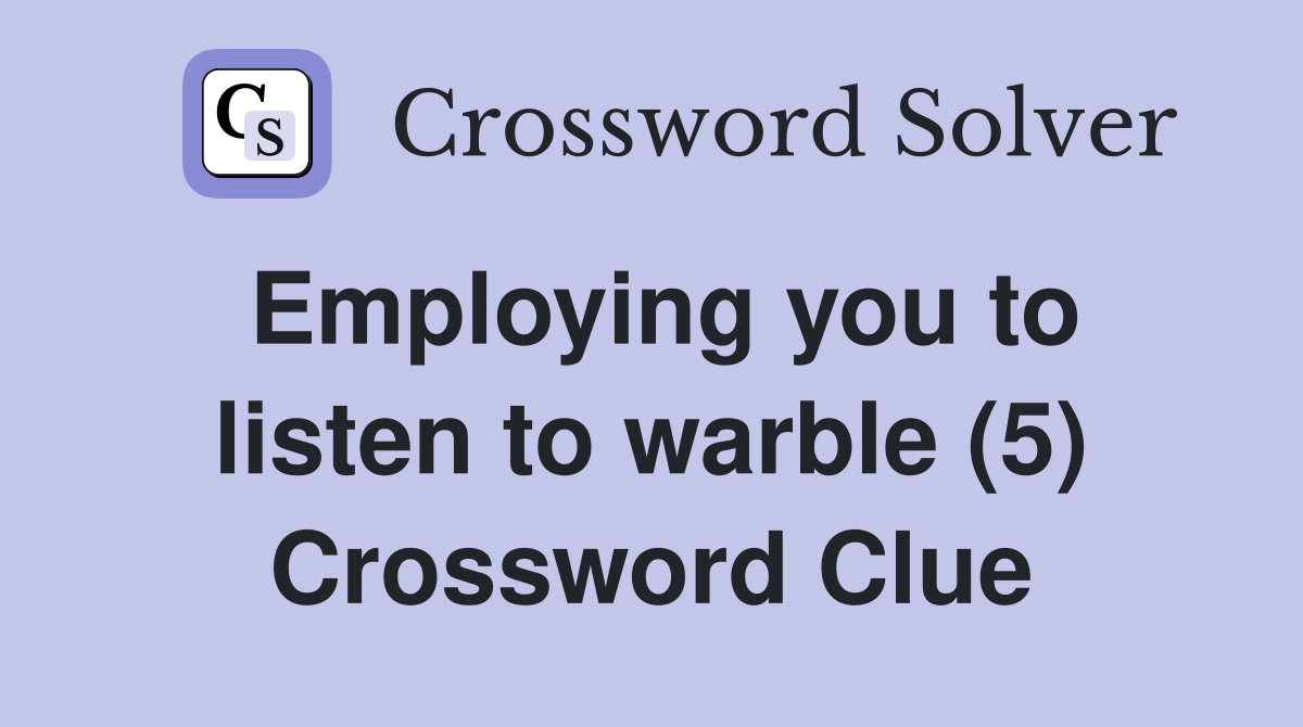 Employing you to listen to warble (5) Crossword Clue