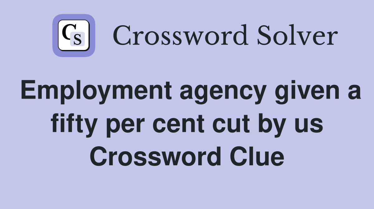 Employment agency given a fifty per cent cut by us Crossword Clue