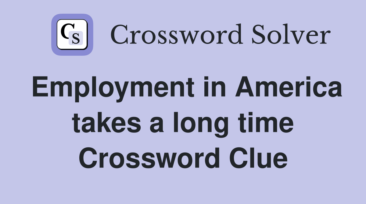 Employment in America takes a long time Crossword Clue