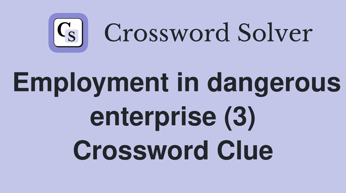 Employment in dangerous enterprise (3) Crossword Clue