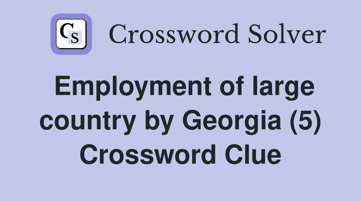 Employment of large country by Georgia (5) Crossword Clue